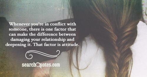 Whenever you're in conflict with someone, there is one factor that can make the difference between damaging your relationship and deepening it. That factor is attitude.
