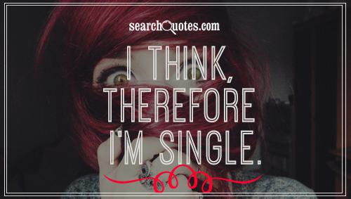 I think, therefore I'm single.