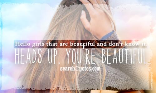 Hello girls that are beautiful and don't know it. Heads up, you're beautiful.