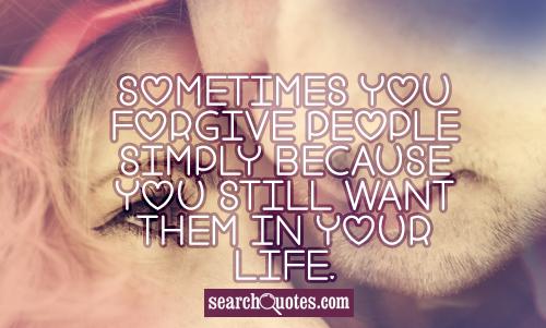 Sometimes you forgive people simply because you still want them in your life.