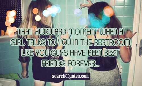 That awkward moment when a girl talks to you in the restroom like you guys have been best friends forever...