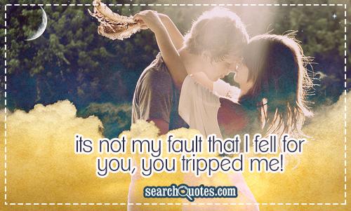 Ts not my fault that I fell for you, you tripped me!