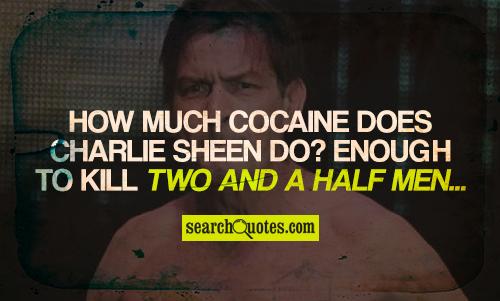 How much cocaine does Charlie Sheen do? Enough to kill two and a half men...