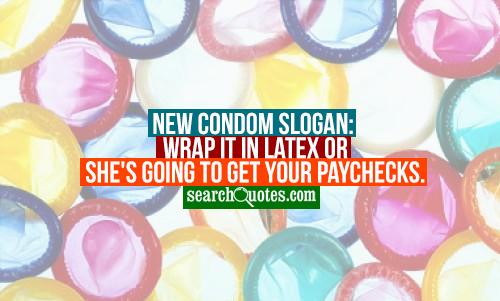New condom slogan: Wrap it in latex or she's going to get your paychecks.