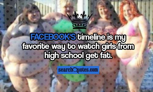 Facebook's timeline is my favorite way to watch girls from high school get fat.