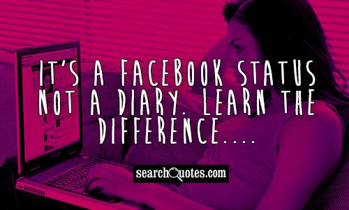 It's a Facebook status not a diary. Learn the difference....