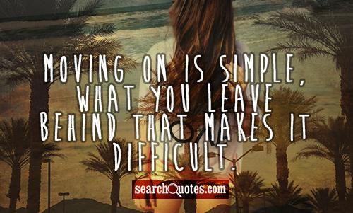 Moving on is simple, what you leave behind that makes it difficult.