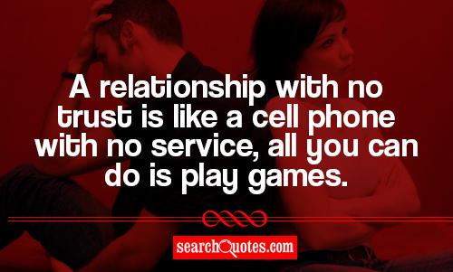 A relationship with no trust is like a cell phone with no service, all you can do is play games.