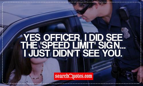 Yes officer, I did see the 'Speed limit' sign...I just didn't see you.