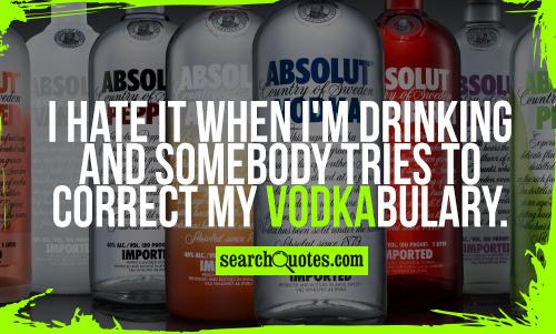 I hate it when I'm drinking and somebody tries to correct my Vodkabulary.