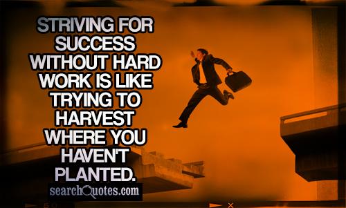 Striving for success without hard work is like trying to harvest where you haven't planted.