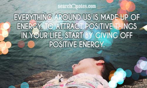 Everything around us is made up of energy. To attract positive things in your life, start by giving off positive energy.