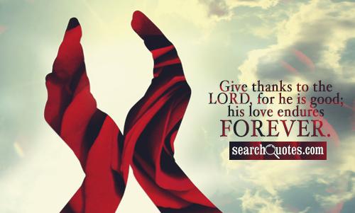 Give thanks to the LORD, for he is good; his love endures forever.