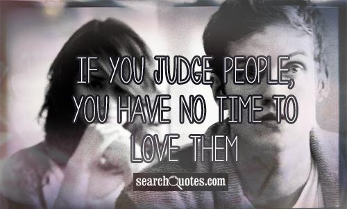 If you judge people, you have no time to love them