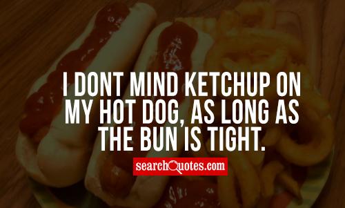 I dont mind ketchup on my hot dog, as long as the bun is tight.