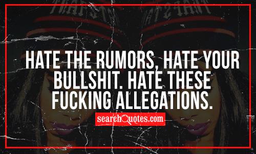 Hate the rumors, hate your bullsh... Hate these fu..ing allegations.