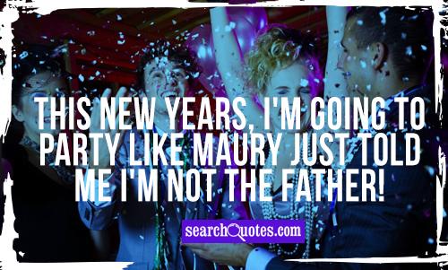 This New Years, I'm going to party like Maury just told me I'm not the father!