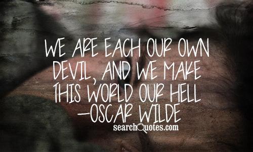 We are each our own devil, and we make this world our hell
