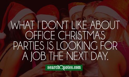 What I don't like about office Christmas parties is looking for a job the next day.