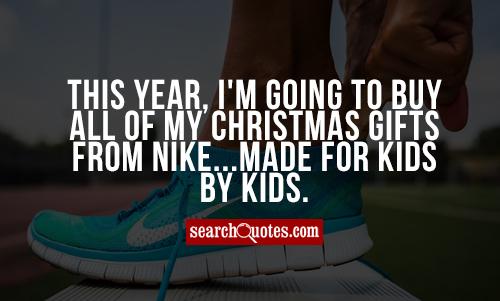This year, I'm going to buy all of my Christmas gifts from Nike...Made for kids by kids.