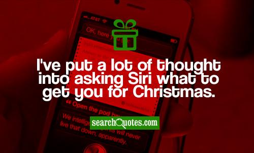 I've put a lot of thought into asking Siri what to get you for Christmas.