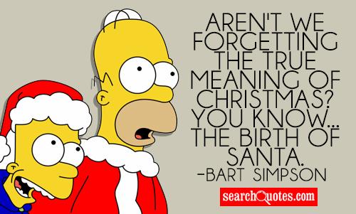 Aren't we forgetting the true meaning of Christmas? You know... the birth of Santa.