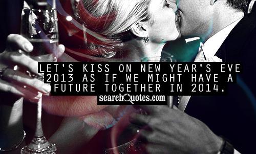 Let's kiss on New Year's Eve 2013 as if we might have a future together in 2014.