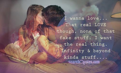 I wanna love...That real LOVE though, none of that fake stuff. I want the real thing. Infinity & beyond kinda stuff....