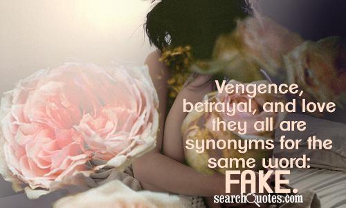 Vengence, betrayal, and love they all are synonyms for the same word: fake.