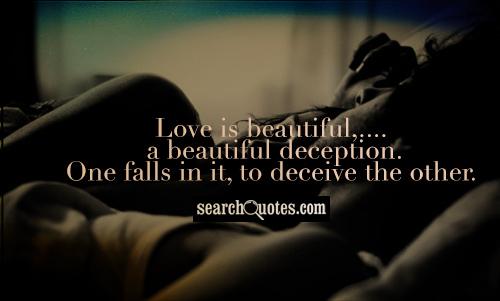 Love is beautiful, a beautiful deception. One falls in it, to deceive the other.
