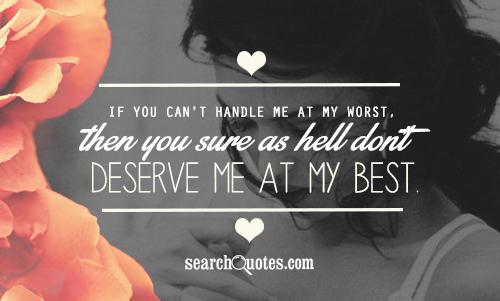 If you can't handle me at my worst, then you sure as hell don't deserve me at my best.