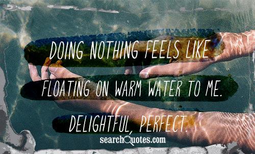 Doing nothing feels like floating on warm water to me. Delightful, perfect.