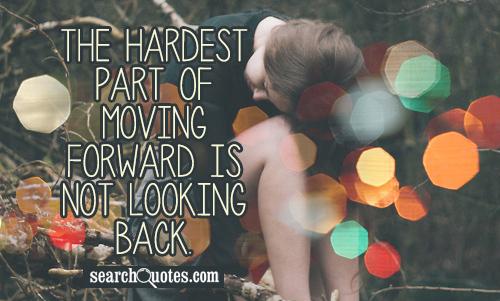 The hardest part of moving forward is not looking back.
