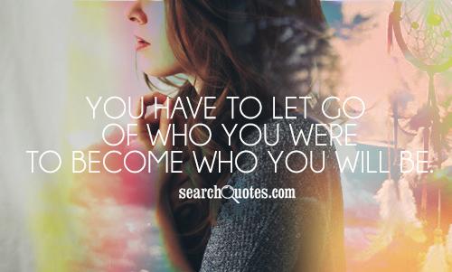 You have to let go of who you were to become who you will be.
