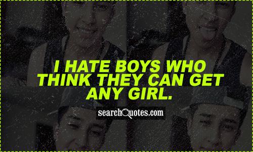 I hate boys who think they can get any girl.