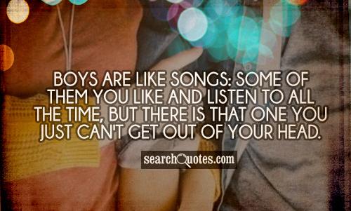 Boys are like songs: Some of them you like and listen to all the time, but there is that one you just can't get out of your head.