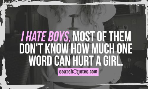 I hate boys, most of them don't know how much one word can hurt a girl.