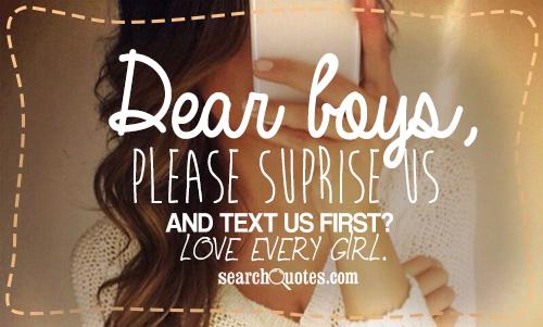 Dear boys, Please suprise us and text us first? Love every girl.