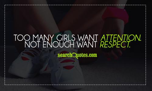 Too many girls want attention. Not enough want respect.