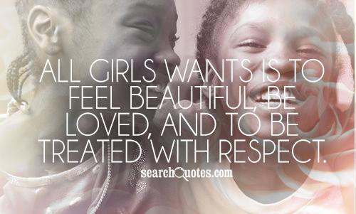 All girls wants is to feel beautiful, be loved, and to be treated with respect.