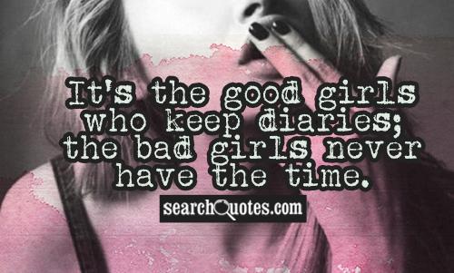 It's the good girls who keep diaries; the bad girls never have the time.