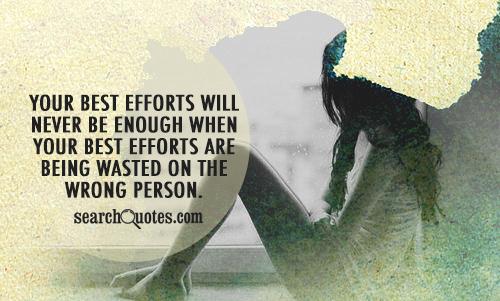 Your best efforts will never be enough when your best efforts are being wasted on the wrong person.
