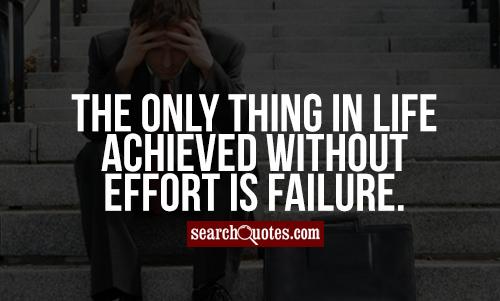 The only thing in life achieved without effort is failure.