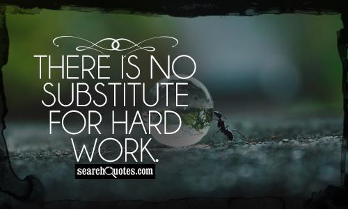 There is no substitute for hard work.