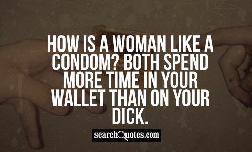 How is a woman like a condom? Both spend more time in your wallet than on your di...