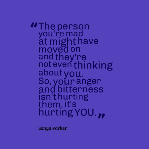 The person you're mad at might have moved on, and they're not even thinking about you. So, your anger isn't hurting them it's hurting you.