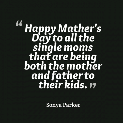 Happy Mather's Day to all the single moms that are being both the mother and father to their kids.
