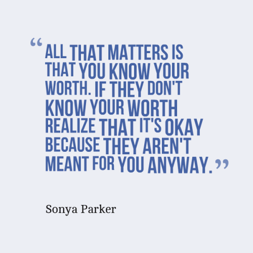 All that matters is that you KNOW your worth. If they don't know your worth realize that it's OKAY because they aren't meant for you anyway.
