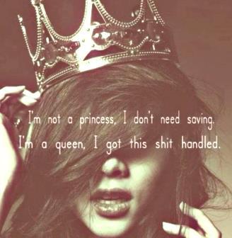 I'm not a princess, I don't need saving. I'm a queen, I got this shit handled.