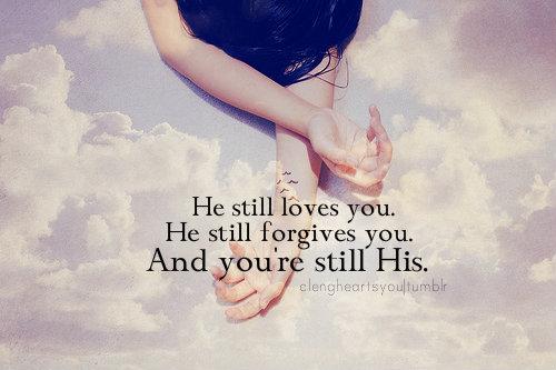 He still loves you. He still forgives you. And you're still His.